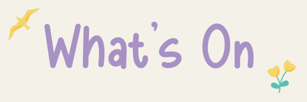 Text reading Whats On in large purple letters, with a yellow bird flying on the left and two yellow flowers on the right, on a light background.