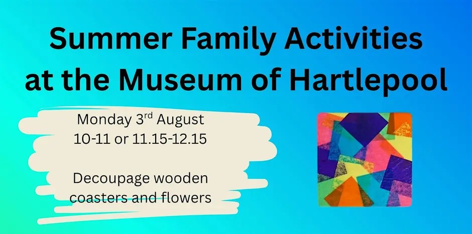 Summer Family Activities at the Museum of Hartlepool; Decoupage wooden coasters and flowers on August 3rd, 10–11 or 11:15–12:15. Includes a colorful abstract collage image.