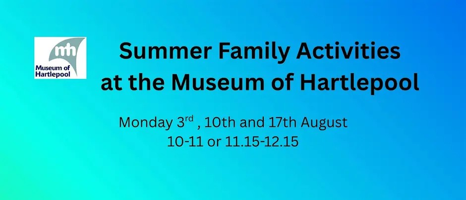 Blue gradient background with Museum of Hartlepool logo. Text: “Summer Family Activities at the Museum of Hartlepool. Monday 3rd, 10th and 17th August, 10-11 or 11.15-12.15.”.